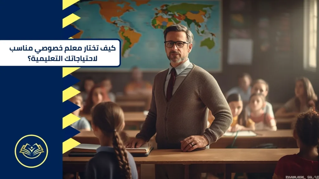 كيف تختار معلم خصوصي مناسب لاحتياجاتك التعليمية؟