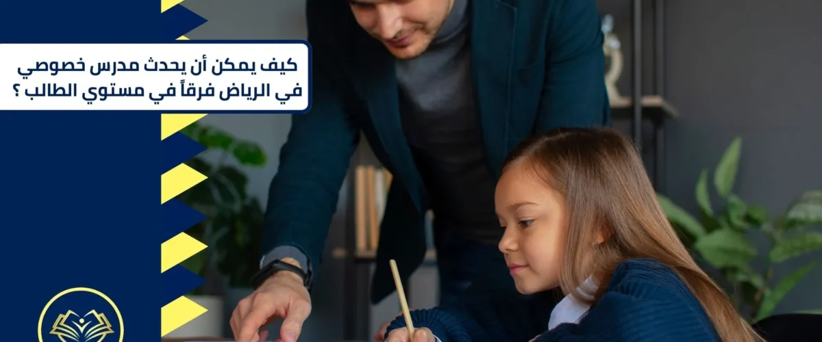 كيف يمكن أن يحدث مدرس خصوصي في الرياض فرقاً في مستوى الطالب؟